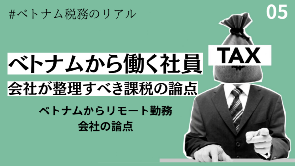 ベトナム在住でリモート勤務、会社側が整理すべき課税リスク